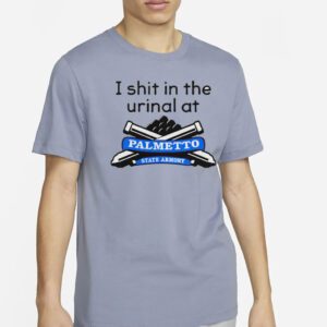 I Shit In The Urinal At Palmetto State Armory shirt