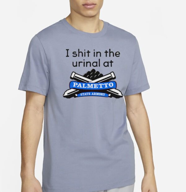 I Shit In The Urinal At Palmetto State Armory shirt