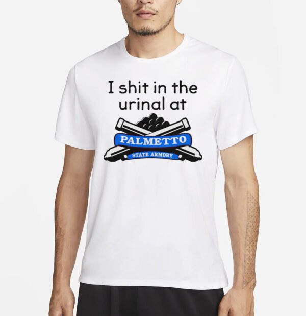 I Shit In The Urinal At Palmetto State Armory shirts