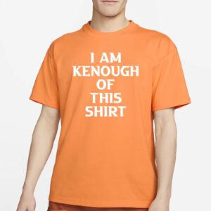 I am Kenough of this shirt T Shirts