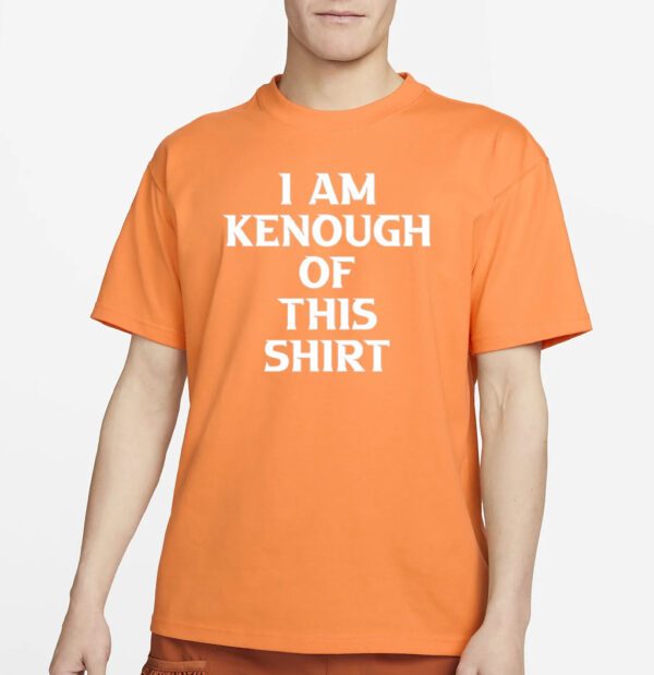 I am Kenough of this shirt T Shirts