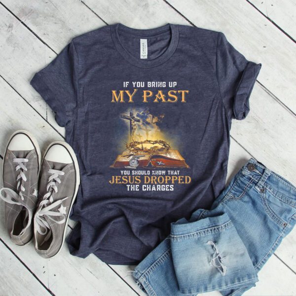 If You Bring Up My Past You Should Know That Jesus Dropped The Charges shirt