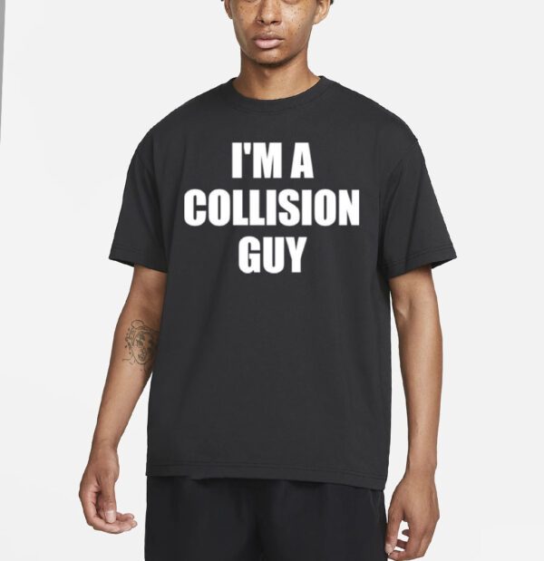 I’m A Collision Guy T Shirt