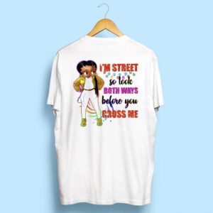 I’m Street So Look Both Ways Before You Cross Me Shirt