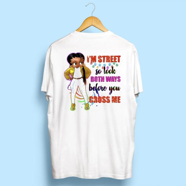 I’m Street So Look Both Ways Before You Cross Me Shirt