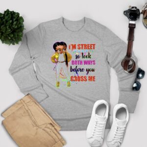 I’m Street So Look Both Ways Before You Cross Me Shirts