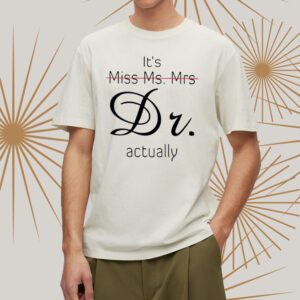 It’s Miss Ms Mrs Dr Actually Shirt