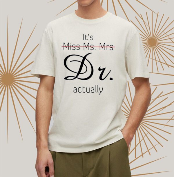 It’s Miss Ms Mrs Dr Actually Shirt