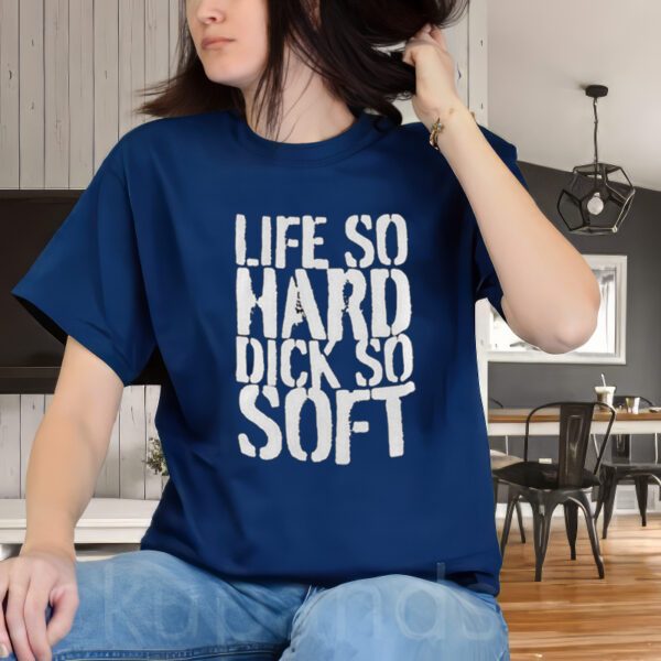 Life So Hard Dick So Soft t-Shirts