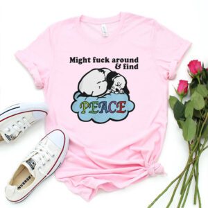 Might Fuck Around And Find Peace Shirt