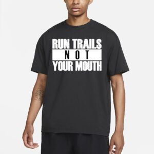 Run trails not your mouth T shirt