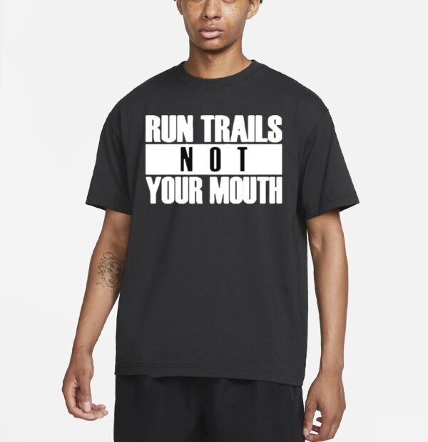 Run trails not your mouth T shirt