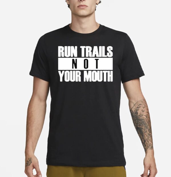 Run trails not your mouth T shirts