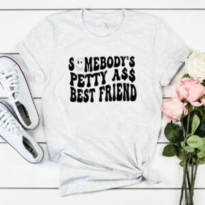 Someone’s petty ass best friend shirt