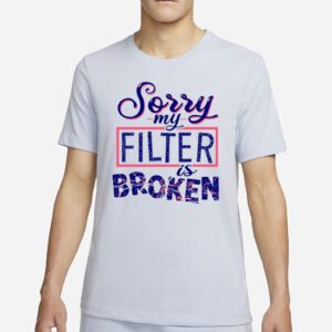 Sorry my filter is broken shirt