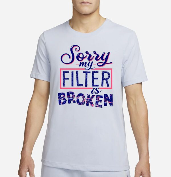 Sorry my filter is broken shirt