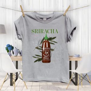 Sriracha you can pretty much put it on everything shirt