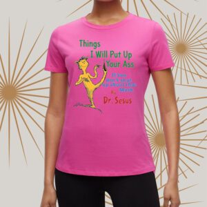 Things I Will Put Up Your Ass If You Don’t Shut Up About That Mask By Dr Seuss t-Shirts