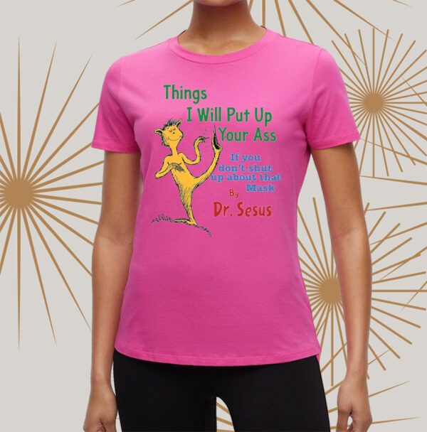 Things I Will Put Up Your Ass If You Don’t Shut Up About That Mask By Dr Seuss t-Shirts