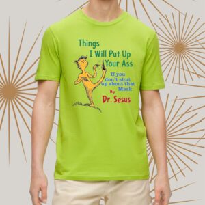 Things I Will Put Up Your Ass If You Don’t Shut Up About That Mask By Dr Seuss t-Shirtt