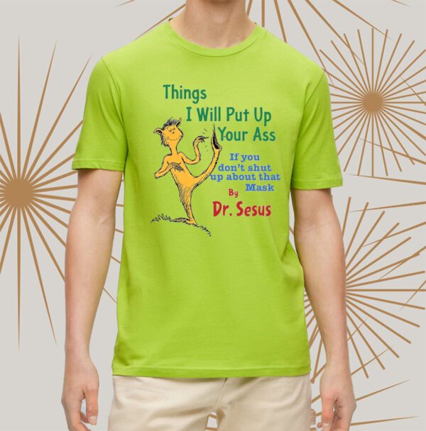 Things I Will Put Up Your Ass If You Don’t Shut Up About That Mask By Dr Seuss t-Shirtt