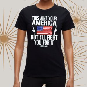 This Ain’t Your American But I’ll Fight You For It Shirt