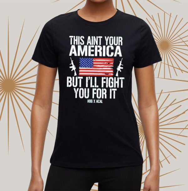 This Ain’t Your American But I’ll Fight You For It Shirt