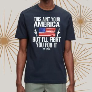 This Ain’t Your American But I’ll Fight You For It Shirts