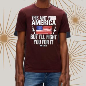 This Ain’t Your American But I’ll Fight You For It T Shirts