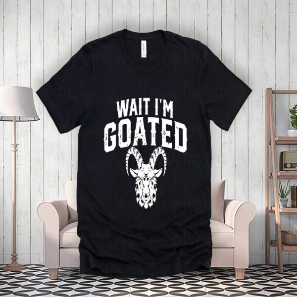 Wait I’m Goated Goat Humor Shirts