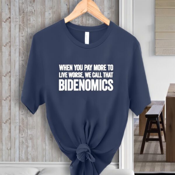 When You Pay More To Live Worse We Call That Bidenomics TShirt