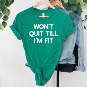 Wont Quit Till Im Fit Shirt