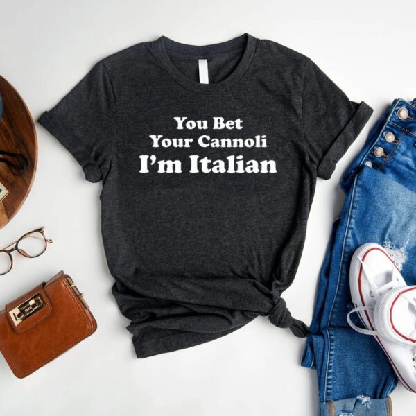 You Bet Your Cannoli I’m Italian shirt