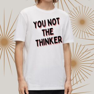 You Not The Thinker Shirt