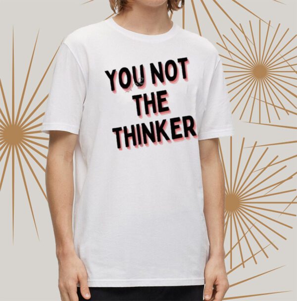 You Not The Thinker Shirt