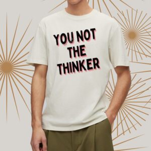 You Not The Thinker Shirts