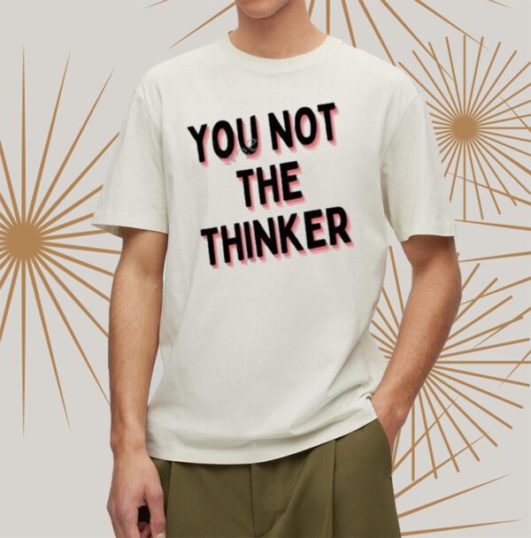 You Not The Thinker Shirts