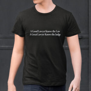 A Good Lawyer Knows The Law A Great Lawyer Knows The Judge Shirts