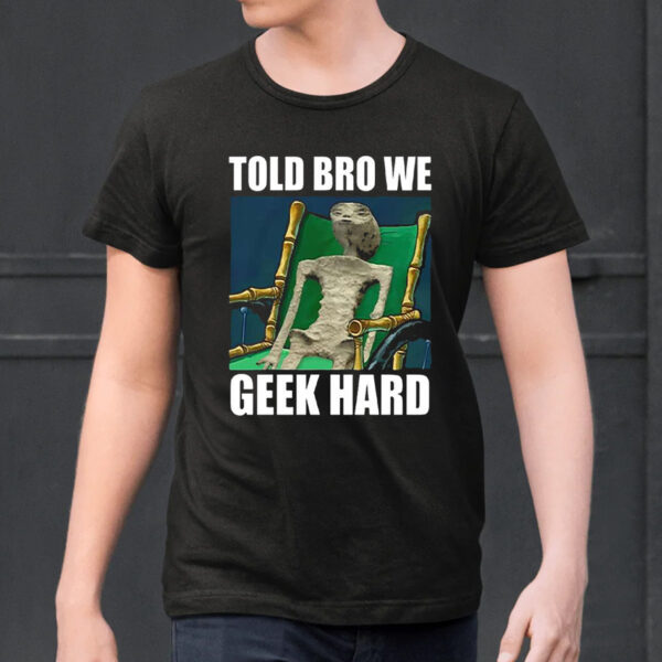 Alien Told Bro We Geek Hard Shirt