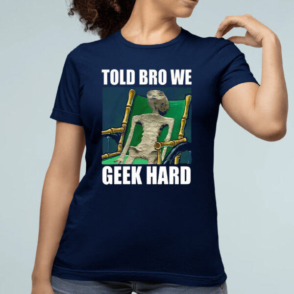 Alien Told Bro We Geek Hard Shirts