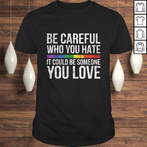 Be Careful Who You Hate It Could Be Someone You Love LGBTShirt