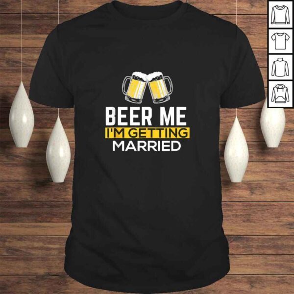 Beer Me Im Getting Married Groom Groomsmen TShirt