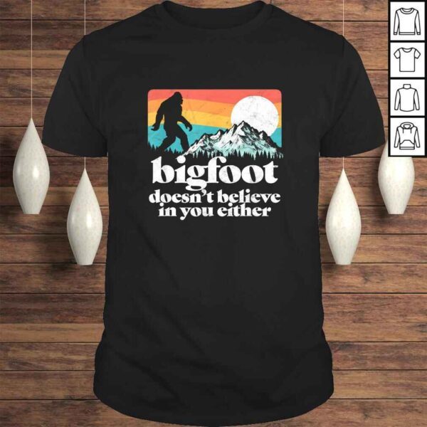 Bigfoot Doesnt Believe in You Either Funny Sasquatch TShirt