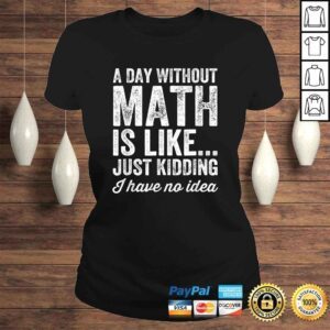 ClassicLadies A Day Without Math Is Like Just Kidding I Have No Idea Shirt