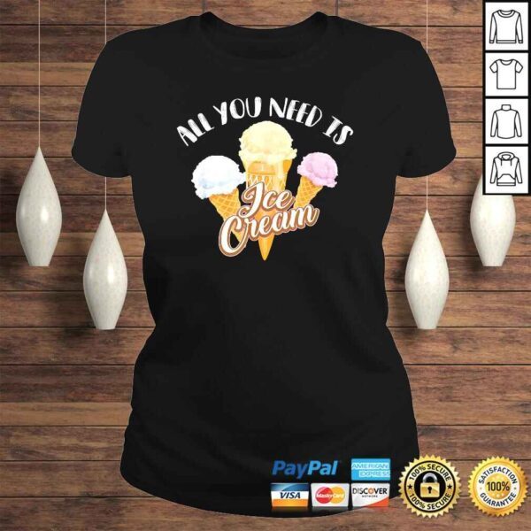 All You Need Is Ice Cream Shirt  Cool I Love Desserts Gift - Image 3