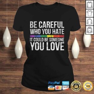 ClassicLadies Be Careful Who You Hate It Could Be Someone You Love LGBTShirt