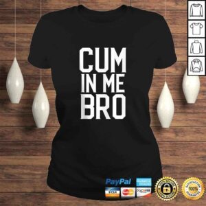 ClassicLadies Cum in me Bro Funny Tee Shirt