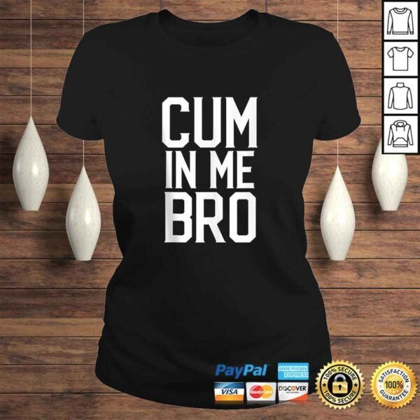 Cum in me Bro Funny Tee Shirt - Image 3