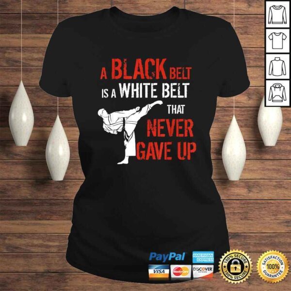 Funny A Black Belt Is A White Belt That Never Gave Up Karate TShirt - Image 3