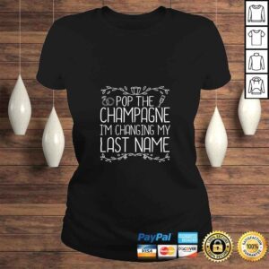 ClassicLadies Funny Womens Pop The Champagne Im Changing My Last Name Bride To Be TShirt